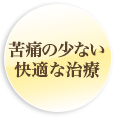 苦痛の少ない快適な治療